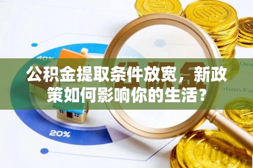秀林公积金提取条件放宽，新政策如何影响你的生活？