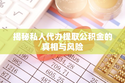 秀林揭秘私人代办提取公积金的真相与风险