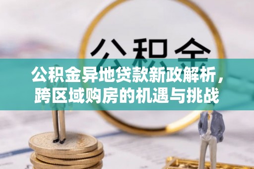 秀林公积金异地贷款新政解析，跨区域购房的机遇与挑战