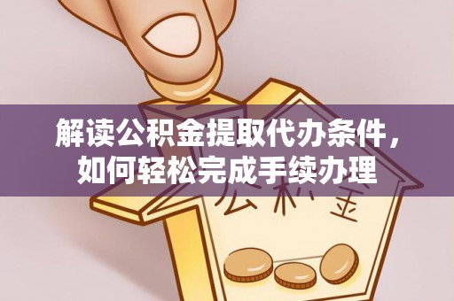 秀林解读公积金提取代办条件，如何轻松完成手续办理