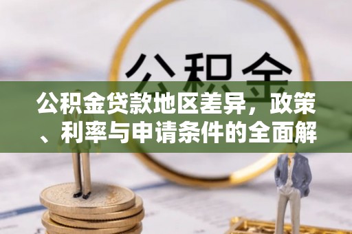 秀林公积金贷款地区差异，政策、利率与申请条件的全面解析