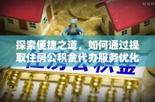秀林探索便捷之道，如何通过提取住房公积金代办服务优化生活