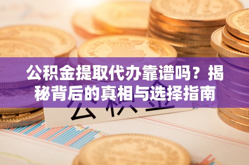 秀林公积金提取代办靠谱吗？揭秘背后的真相与选择指南