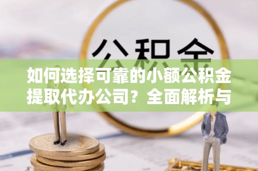 秀林如何选择可靠的小额公积金提取代办公司？全面解析与注意事项