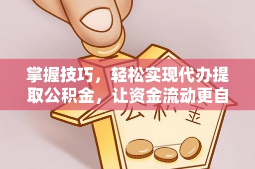 秀林掌握技巧，轻松实现代办提取公积金，让资金流动更自由