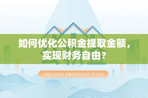 秀林如何优化公积金提取金额，实现财务自由？
