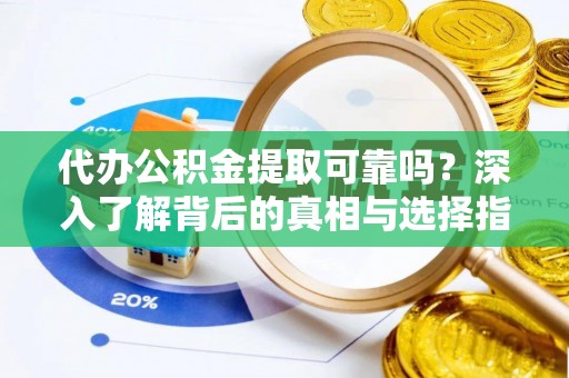 秀林代办公积金提取可靠吗？深入了解背后的真相与选择指南