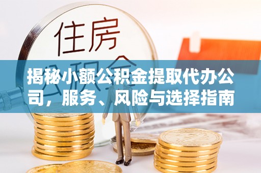 秀林揭秘小额公积金提取代办公司，服务、风险与选择指南