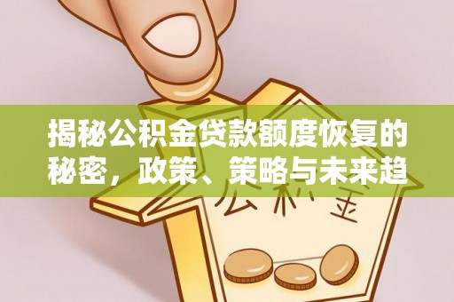 秀林揭秘公积金贷款额度恢复的秘密，政策、策略与未来趋势