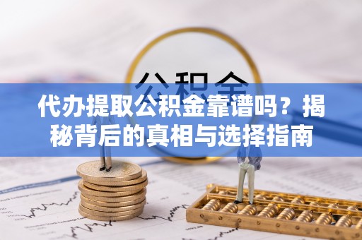 秀林代办提取公积金靠谱吗？揭秘背后的真相与选择指南