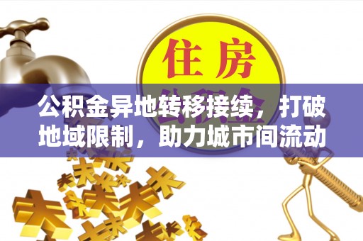秀林公积金异地转移接续，打破地域限制，助力城市间流动新趋势