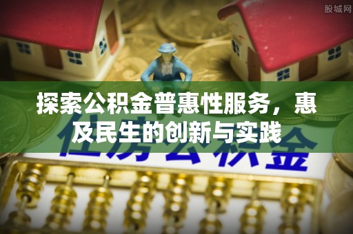 秀林探索公积金普惠性服务，惠及民生的创新与实践