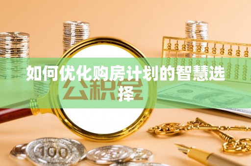 秀林如何优化购房计划的智慧选择