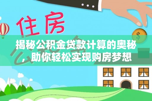 秀林揭秘公积金贷款计算的奥秘，助你轻松实现购房梦想