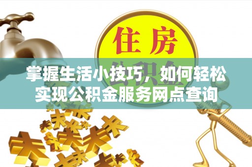 秀林掌握生活小技巧，如何轻松实现公积金服务网点查询
