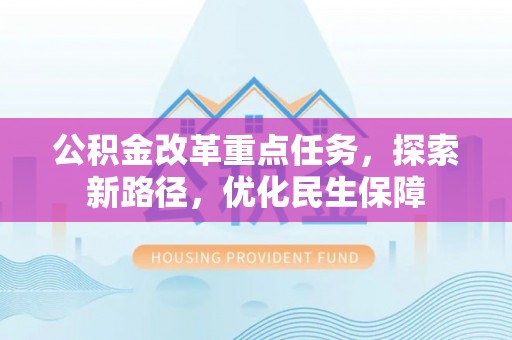 秀林公积金改革重点任务，探索新路径，优化民生保障