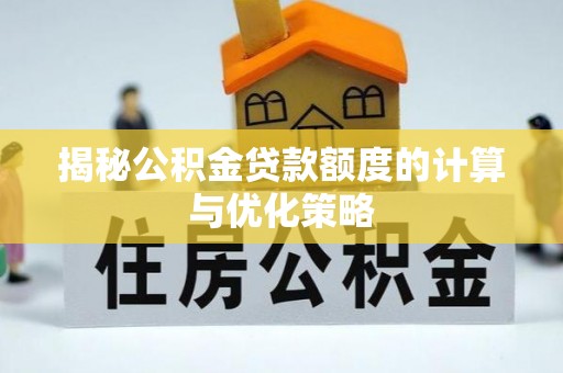 秀林揭秘公积金贷款额度的计算与优化策略
