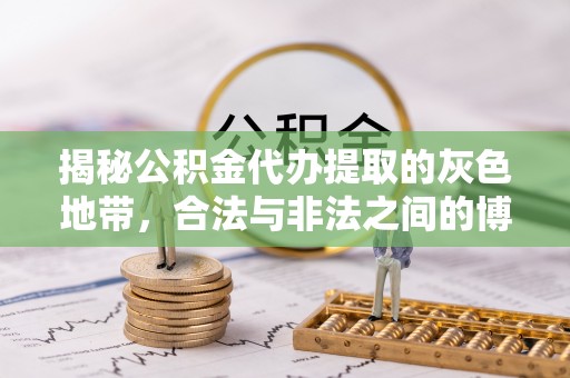 秀林揭秘公积金代办提取的灰色地带，合法与非法之间的博弈