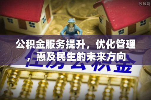 秀林公积金服务提升，优化管理，惠及民生的未来方向