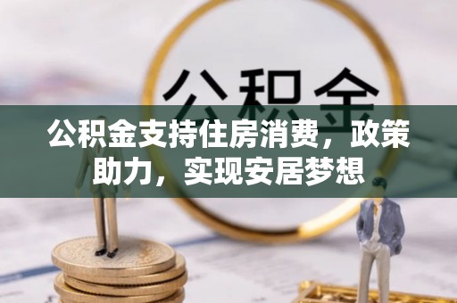 秀林公积金支持住房消费，政策助力，实现安居梦想