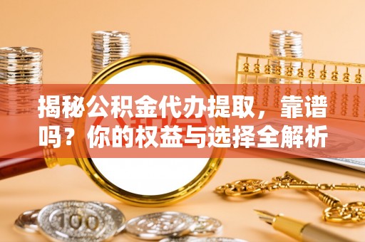 秀林揭秘公积金代办提取，靠谱吗？你的权益与选择全解析
