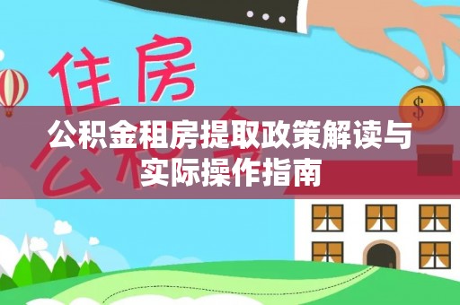 秀林公积金租房提取政策解读与实际操作指南
