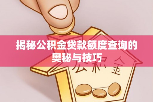 秀林揭秘公积金贷款额度查询的奥秘与技巧