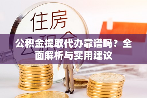 秀林公积金提取代办靠谱吗？全面解析与实用建议