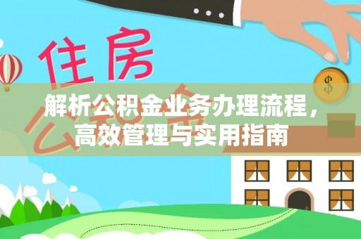 秀林解析公积金业务办理流程，高效管理与实用指南
