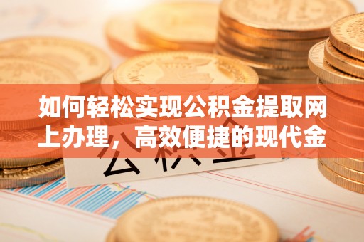 秀林如何轻松实现公积金提取网上办理，高效便捷的现代金融服务