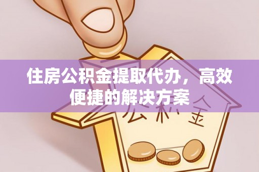 秀林住房公积金提取代办，高效便捷的解决方案