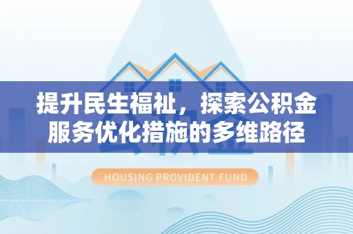 秀林提升民生福祉，探索公积金服务优化措施的多维路径