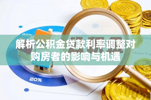 秀林解析公积金贷款利率调整对购房者的影响与机遇
