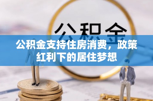秀林公积金支持住房消费，政策红利下的居住梦想