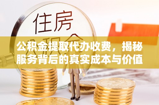 秀林公积金提取代办收费，揭秘服务背后的真实成本与价值