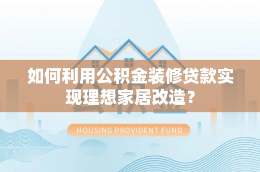 秀林如何利用公积金装修贷款实现理想家居改造？