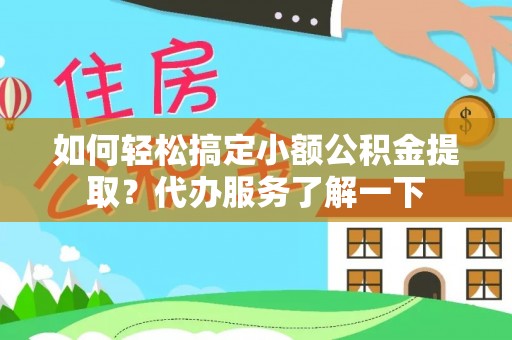 秀林如何轻松搞定小额公积金提取？代办服务了解一下