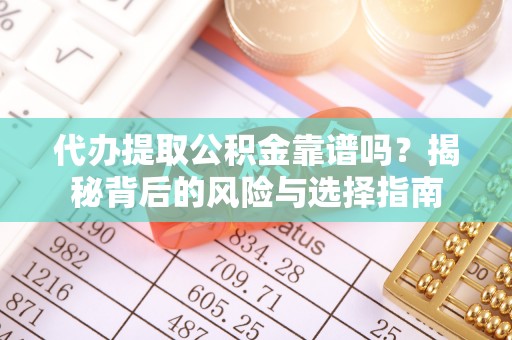秀林代办提取公积金靠谱吗？揭秘背后的风险与选择指南