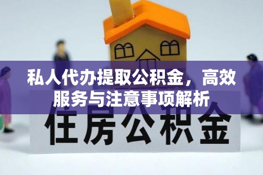 秀林私人代办提取公积金，高效服务与注意事项解析