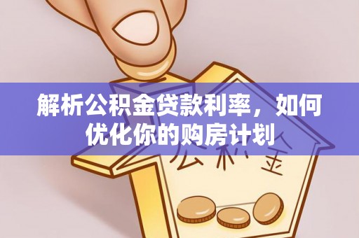 秀林解析公积金贷款利率，如何优化你的购房计划