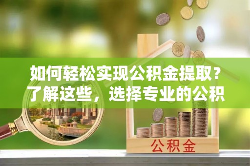 秀林如何轻松实现公积金提取？了解这些，选择专业的公积金提取代办服务