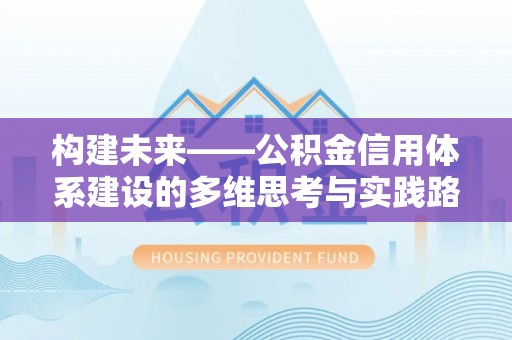 秀林构建未来——公积金信用体系建设的多维思考与实践路径