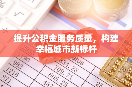 秀林提升公积金服务质量，构建幸福城市新标杆