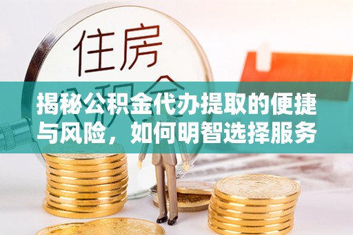 秀林揭秘公积金代办提取的便捷与风险，如何明智选择服务？