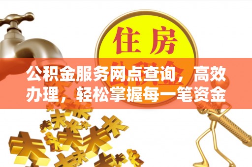 秀林公积金服务网点查询，高效办理，轻松掌握每一笔资金动态