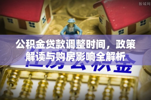 秀林公积金贷款调整时间，政策解读与购房影响全解析