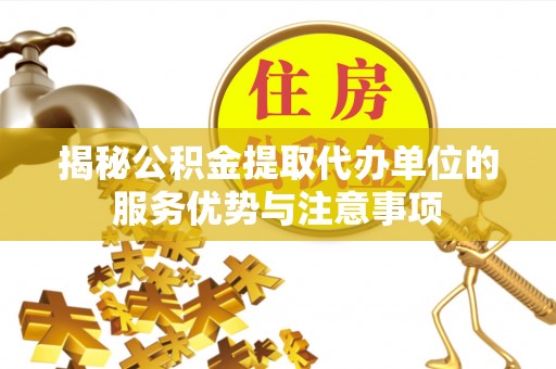 秀林揭秘公积金提取代办单位的服务优势与注意事项